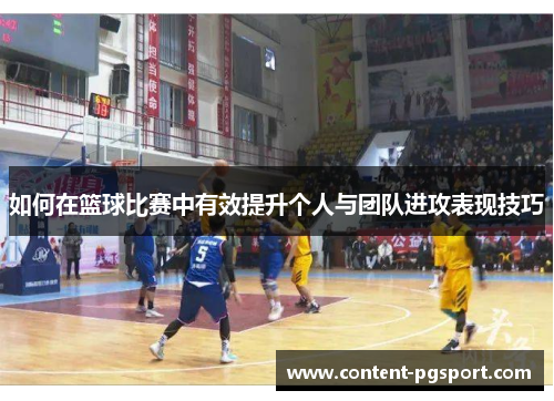 如何在篮球比赛中有效提升个人与团队进攻表现技巧