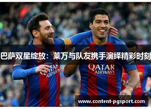 巴萨双星绽放：莱万与队友携手演绎精彩时刻