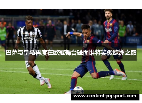 巴萨与皇马再度在欧冠舞台碰面谁将笑傲欧洲之巅