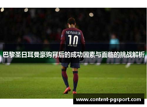 巴黎圣日耳曼豪购背后的成功因素与面临的挑战解析