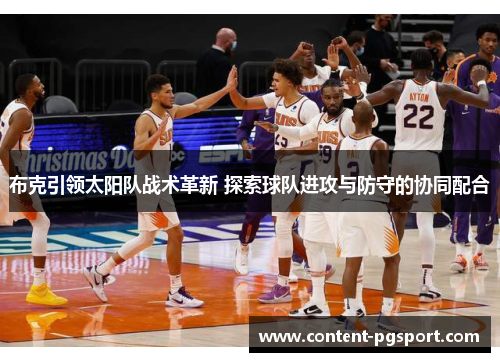 布克引领太阳队战术革新 探索球队进攻与防守的协同配合 布克引领太阳队战术革新 探索球队进攻与防守的协同配合