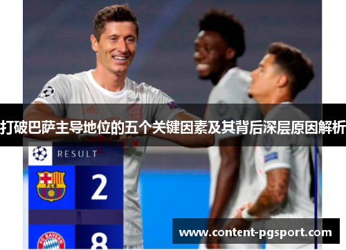 打破巴萨主导地位的五个关键因素及其背后深层原因解析