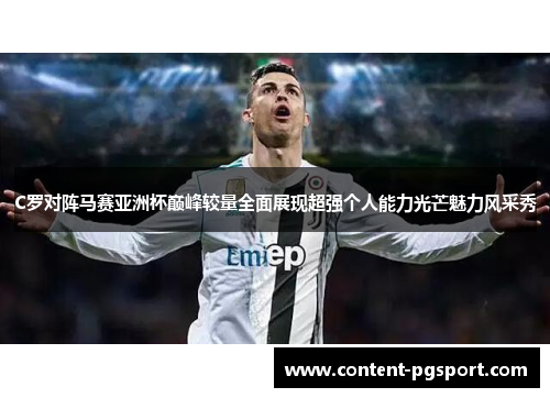 C罗对阵马赛亚洲杯巅峰较量全面展现超强个人能力光芒魅力风采秀