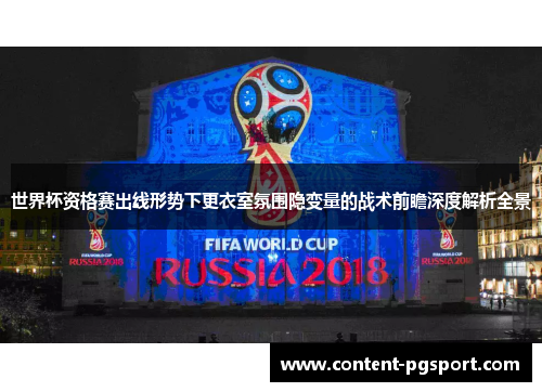 世界杯资格赛出线形势下更衣室氛围隐变量的战术前瞻深度解析全景