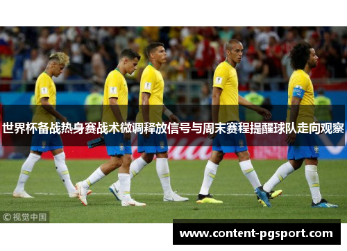 世界杯备战热身赛战术微调释放信号与周末赛程提醒球队走向观察