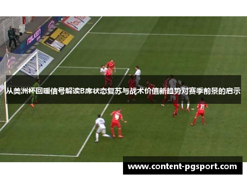 从美洲杯回暖信号解读B席状态复苏与战术价值新趋势对赛季前景的启示