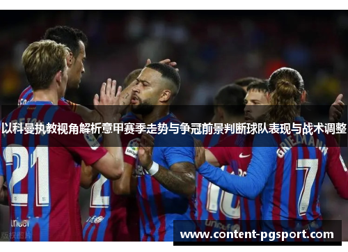 以科曼执教视角解析意甲赛季走势与争冠前景判断球队表现与战术调整