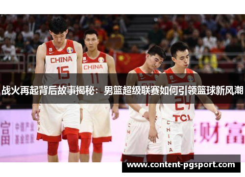 战火再起背后故事揭秘：男篮超级联赛如何引领篮球新风潮