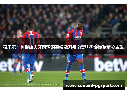 拉米尔:阿根廷天才前锋的突破能力与南美U20锦标赛精彩表现 拉米尔:阿根廷天才前锋的突破能力与南美U20锦标赛精彩表现