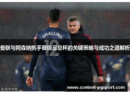 曼联与阿森纳携手晋级足总杯的关键策略与成功之道解析