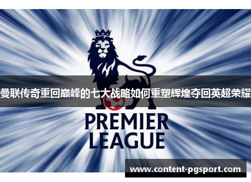 曼联传奇重回巅峰的七大战略如何重塑辉煌夺回英超荣耀