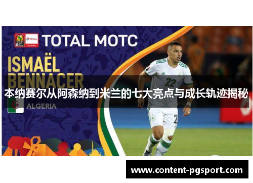 本纳赛尔从阿森纳到米兰的七大亮点与成长轨迹揭秘 本纳赛尔从阿森纳到米兰的七大亮点与成长轨迹揭秘