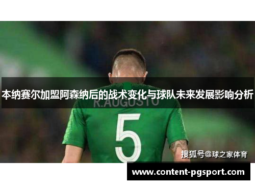 本纳赛尔加盟阿森纳后的战术变化与球队未来发展影响分析 本纳赛尔加盟阿森纳后的战术变化与球队未来发展影响分析