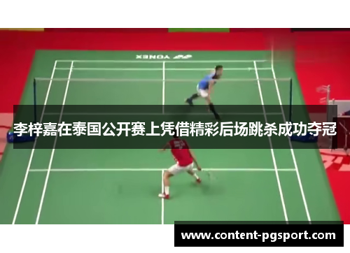 李梓嘉在泰国公开赛上凭借精彩后场跳杀成功夺冠 李梓嘉在泰国公开赛上凭借精彩后场跳杀成功夺冠