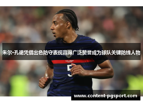 朱尔·孔德凭借出色防守表现赢得广泛赞誉成为球队关键防线人物 朱尔·孔德凭借出色防守表现赢得广泛赞誉成为球队关键防线人物