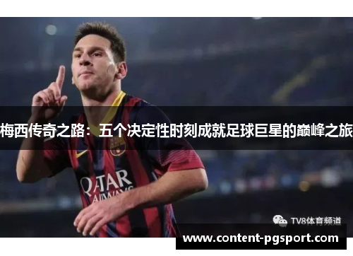 梅西传奇之路：五个决定性时刻成就足球巨星的巅峰之旅