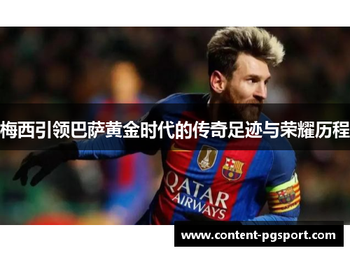 梅西引领巴萨黄金时代的传奇足迹与荣耀历程