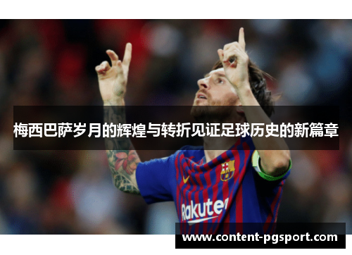 梅西巴萨岁月的辉煌与转折见证足球历史的新篇章 梅西巴萨岁月的辉煌与转折见证足球历史的新篇章