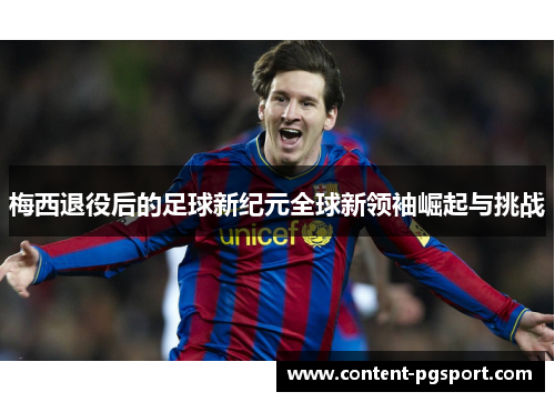 梅西退役后的足球新纪元全球新领袖崛起与挑战