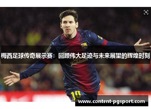 梅西足球传奇展示赛：回顾伟大足迹与未来展望的辉煌时刻