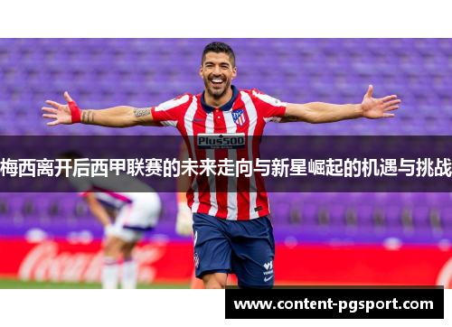 梅西离开后西甲联赛的未来走向与新星崛起的机遇与挑战