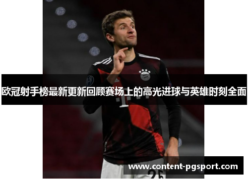 欧冠射手榜最新更新回顾赛场上的高光进球与英雄时刻全面 欧冠射手榜最新更新回顾赛场上的高光进球与英雄时刻全面