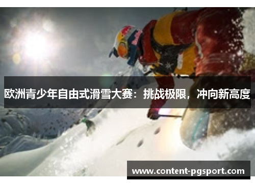 欧洲青少年自由式滑雪大赛：挑战极限，冲向新高度