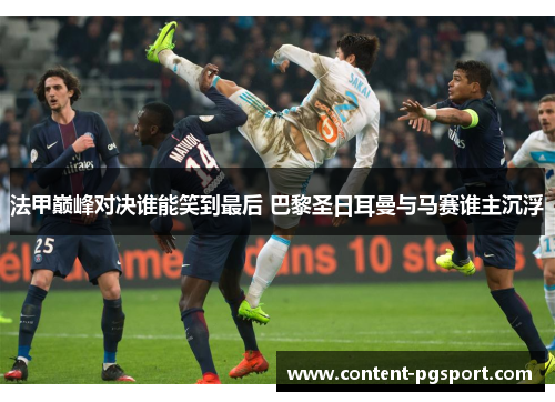 法甲巅峰对决谁能笑到最后 巴黎圣日耳曼与马赛谁主沉浮