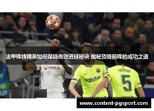 法甲锋线精英如何保持高效进球秘诀 揭秘顶级前锋的成功之道