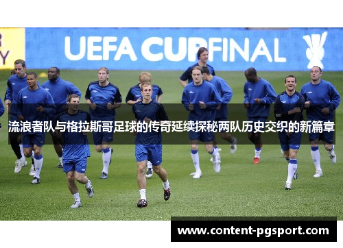 流浪者队与格拉斯哥足球的传奇延续探秘两队历史交织的新篇章