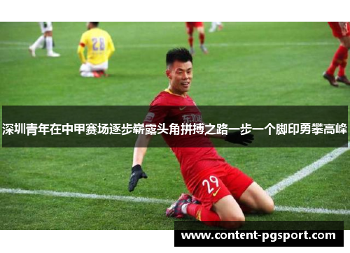 深圳青年在中甲赛场逐步崭露头角拼搏之路一步一个脚印勇攀高峰 深圳青年在中甲赛场逐步崭露头角拼搏之路一步一个脚印勇攀高峰