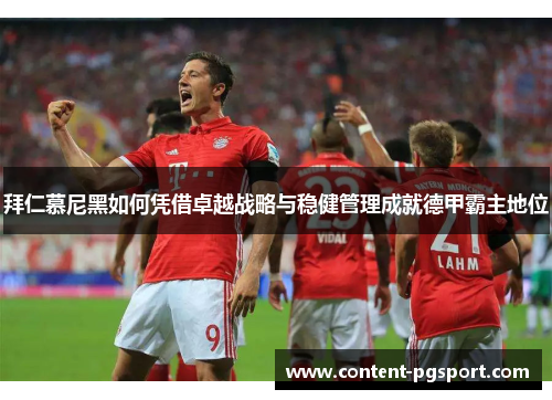 拜仁慕尼黑如何凭借卓越战略与稳健管理成就德甲霸主地位